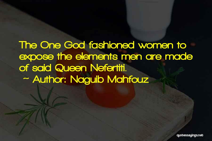 Naguib Mahfouz Quotes: The One God Fashioned Women To Expose The Elements Men Are Made Of Said Queen Nefertiti.