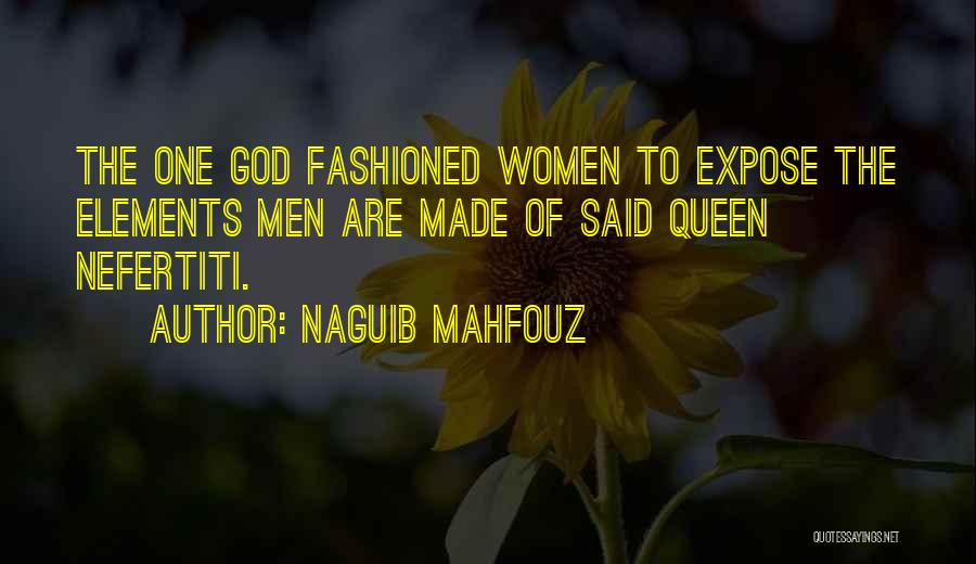 Naguib Mahfouz Quotes: The One God Fashioned Women To Expose The Elements Men Are Made Of Said Queen Nefertiti.