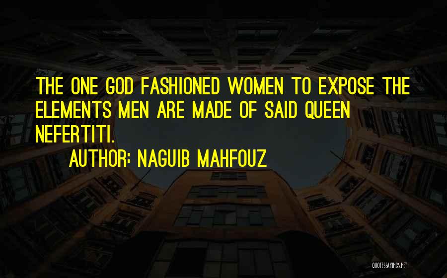 Naguib Mahfouz Quotes: The One God Fashioned Women To Expose The Elements Men Are Made Of Said Queen Nefertiti.