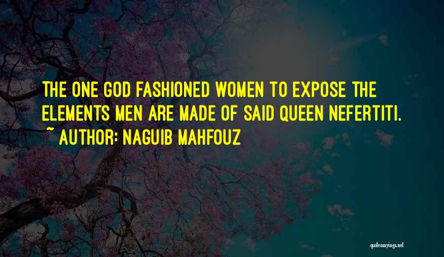 Naguib Mahfouz Quotes: The One God Fashioned Women To Expose The Elements Men Are Made Of Said Queen Nefertiti.