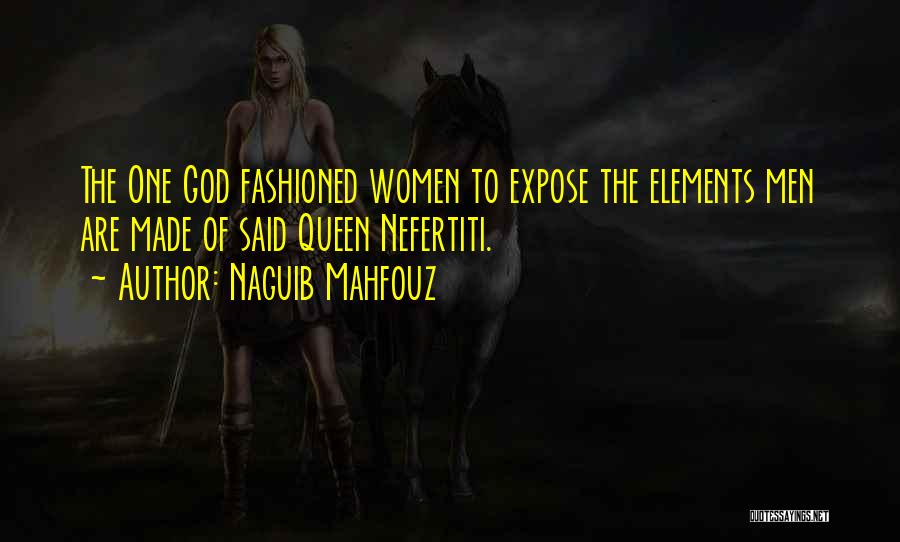 Naguib Mahfouz Quotes: The One God Fashioned Women To Expose The Elements Men Are Made Of Said Queen Nefertiti.