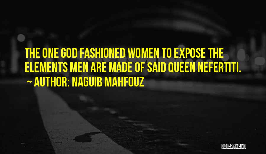 Naguib Mahfouz Quotes: The One God Fashioned Women To Expose The Elements Men Are Made Of Said Queen Nefertiti.