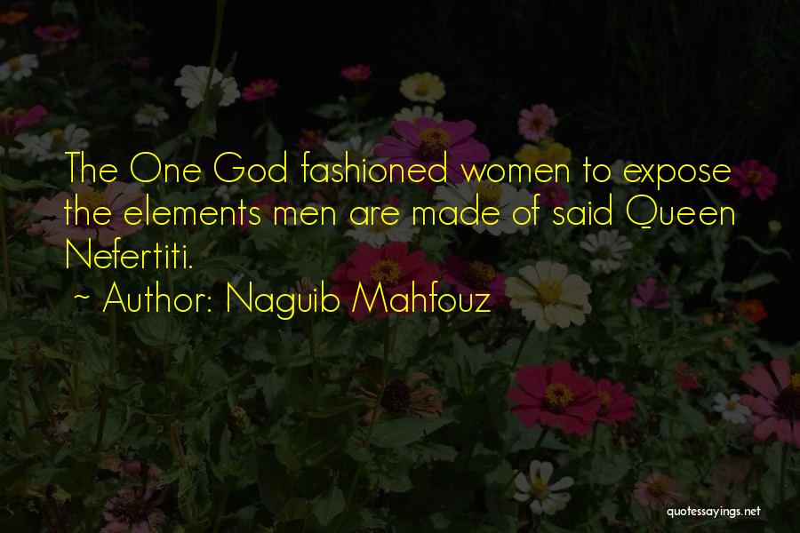 Naguib Mahfouz Quotes: The One God Fashioned Women To Expose The Elements Men Are Made Of Said Queen Nefertiti.