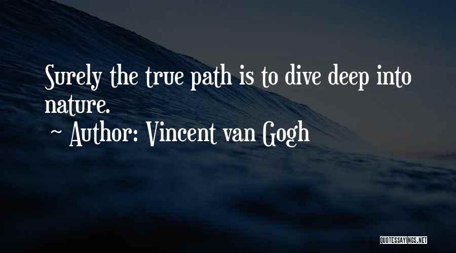 Vincent Van Gogh Quotes: Surely The True Path Is To Dive Deep Into Nature.