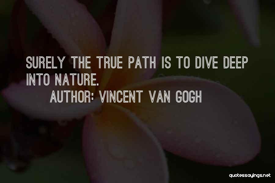 Vincent Van Gogh Quotes: Surely The True Path Is To Dive Deep Into Nature.