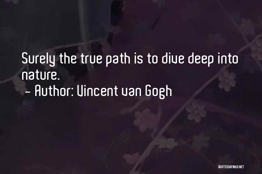 Vincent Van Gogh Quotes: Surely The True Path Is To Dive Deep Into Nature.