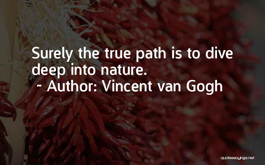 Vincent Van Gogh Quotes: Surely The True Path Is To Dive Deep Into Nature.