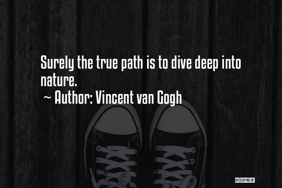 Vincent Van Gogh Quotes: Surely The True Path Is To Dive Deep Into Nature.