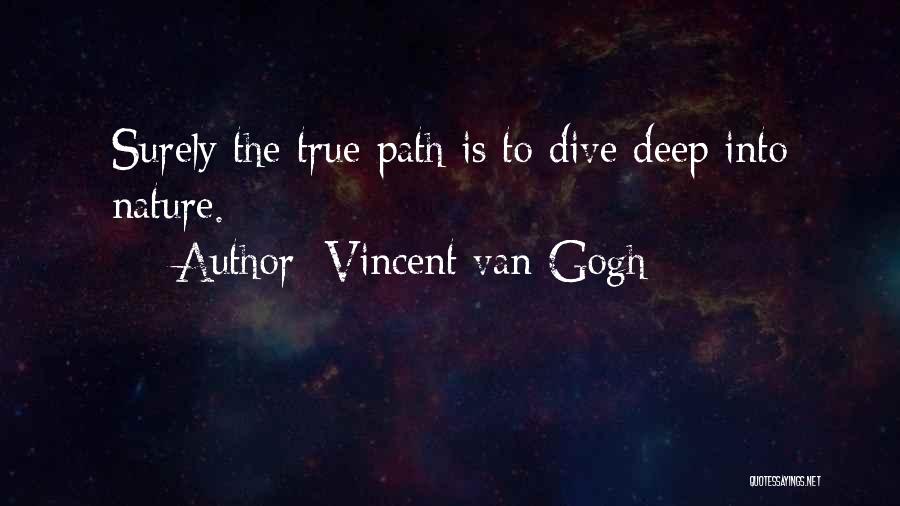 Vincent Van Gogh Quotes: Surely The True Path Is To Dive Deep Into Nature.