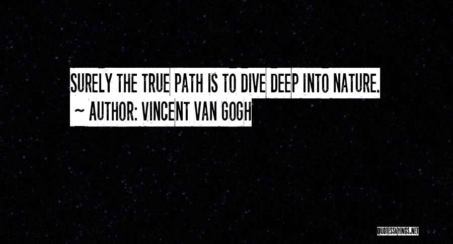 Vincent Van Gogh Quotes: Surely The True Path Is To Dive Deep Into Nature.