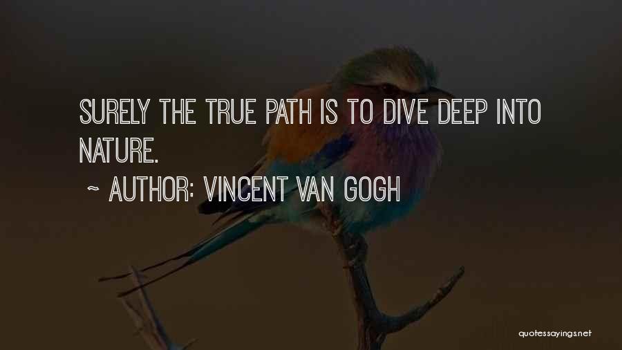 Vincent Van Gogh Quotes: Surely The True Path Is To Dive Deep Into Nature.