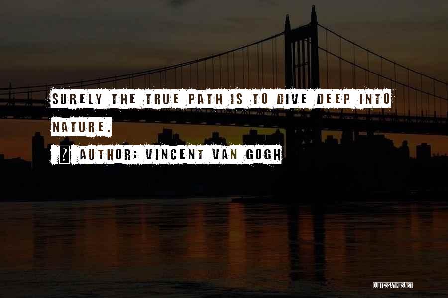 Vincent Van Gogh Quotes: Surely The True Path Is To Dive Deep Into Nature.