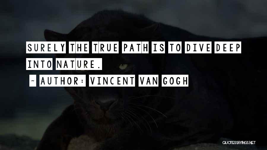 Vincent Van Gogh Quotes: Surely The True Path Is To Dive Deep Into Nature.