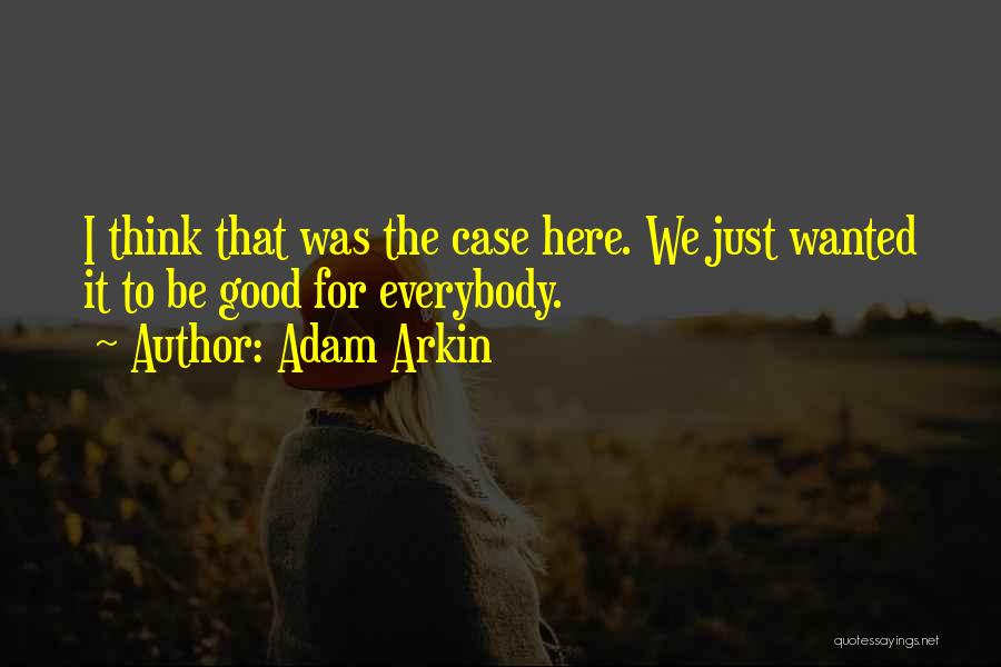 Adam Arkin Quotes: I Think That Was The Case Here. We Just Wanted It To Be Good For Everybody.