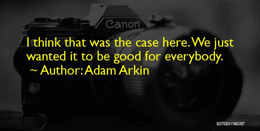 Adam Arkin Quotes: I Think That Was The Case Here. We Just Wanted It To Be Good For Everybody.
