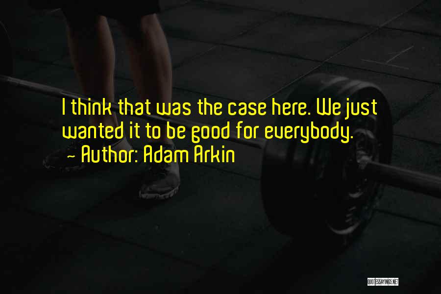 Adam Arkin Quotes: I Think That Was The Case Here. We Just Wanted It To Be Good For Everybody.