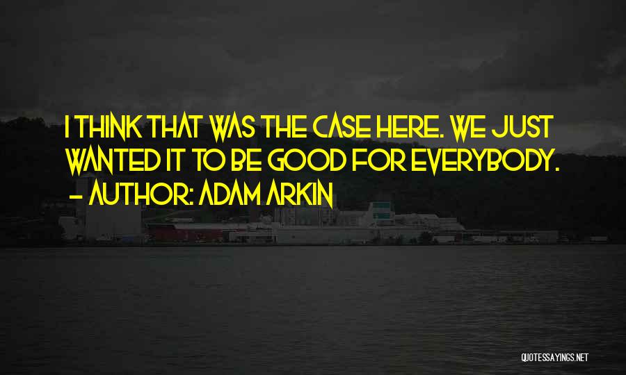 Adam Arkin Quotes: I Think That Was The Case Here. We Just Wanted It To Be Good For Everybody.