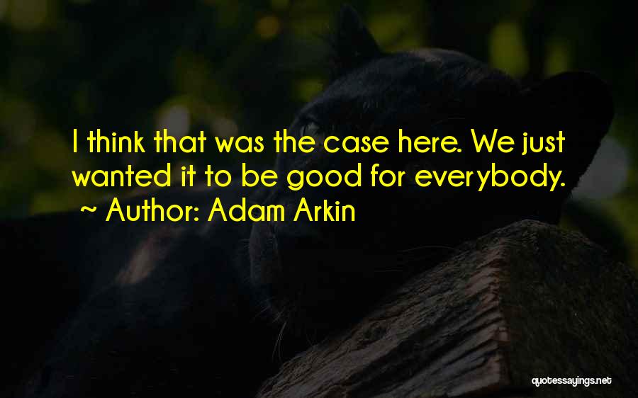 Adam Arkin Quotes: I Think That Was The Case Here. We Just Wanted It To Be Good For Everybody.