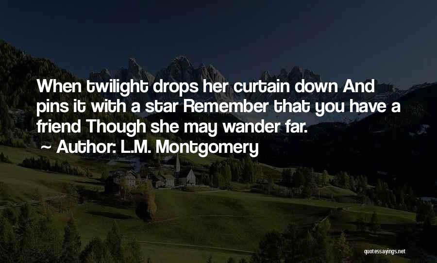 L.M. Montgomery Quotes: When Twilight Drops Her Curtain Down And Pins It With A Star Remember That You Have A Friend Though She