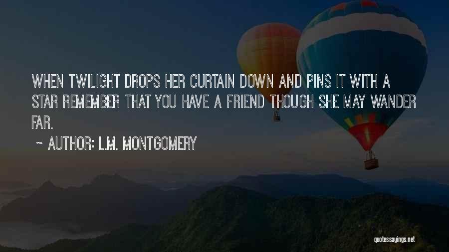 L.M. Montgomery Quotes: When Twilight Drops Her Curtain Down And Pins It With A Star Remember That You Have A Friend Though She