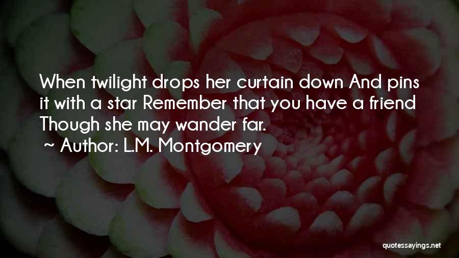 L.M. Montgomery Quotes: When Twilight Drops Her Curtain Down And Pins It With A Star Remember That You Have A Friend Though She