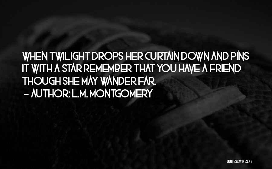 L.M. Montgomery Quotes: When Twilight Drops Her Curtain Down And Pins It With A Star Remember That You Have A Friend Though She