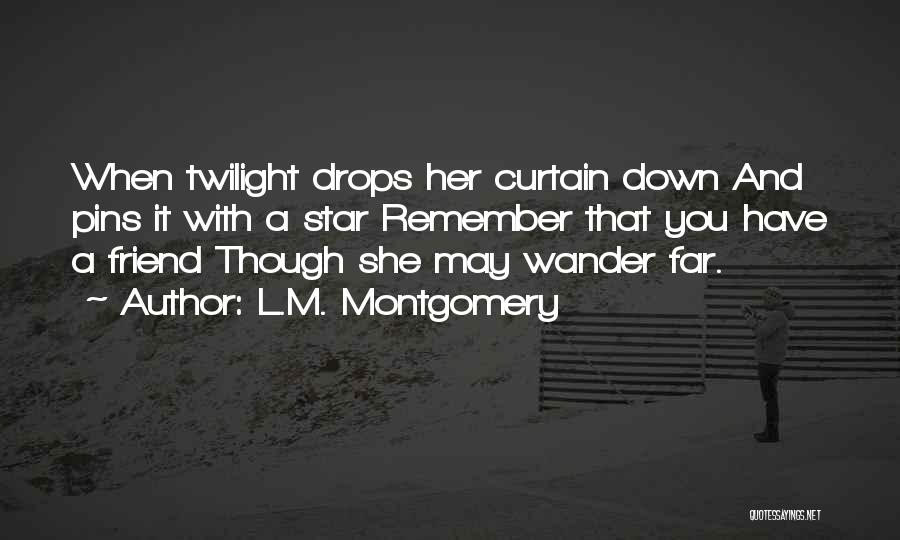 L.M. Montgomery Quotes: When Twilight Drops Her Curtain Down And Pins It With A Star Remember That You Have A Friend Though She