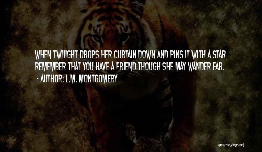 L.M. Montgomery Quotes: When Twilight Drops Her Curtain Down And Pins It With A Star Remember That You Have A Friend Though She