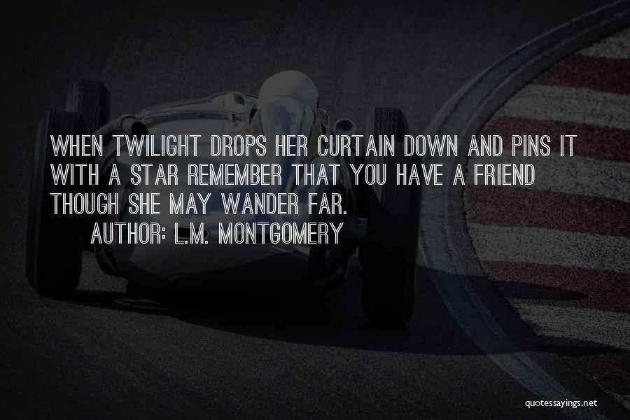 L.M. Montgomery Quotes: When Twilight Drops Her Curtain Down And Pins It With A Star Remember That You Have A Friend Though She