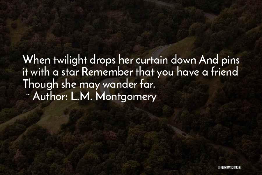 L.M. Montgomery Quotes: When Twilight Drops Her Curtain Down And Pins It With A Star Remember That You Have A Friend Though She