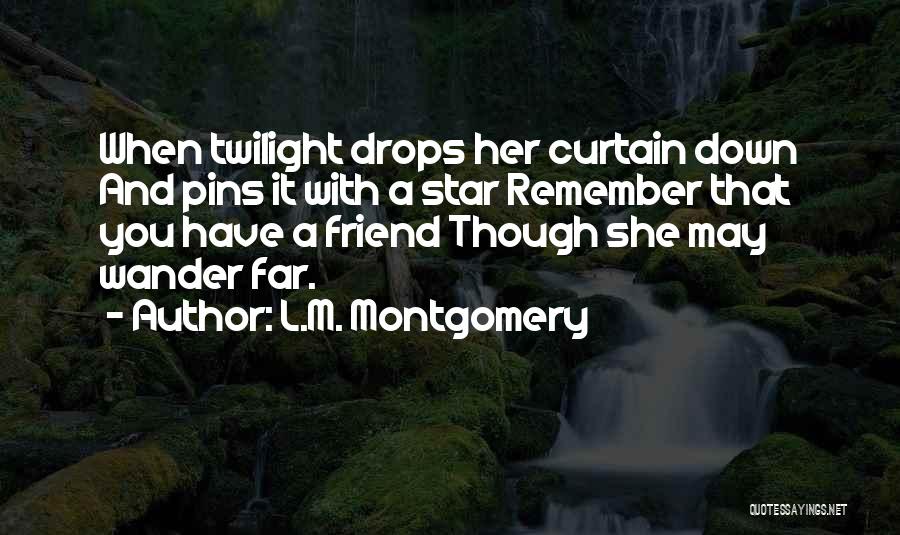 L.M. Montgomery Quotes: When Twilight Drops Her Curtain Down And Pins It With A Star Remember That You Have A Friend Though She