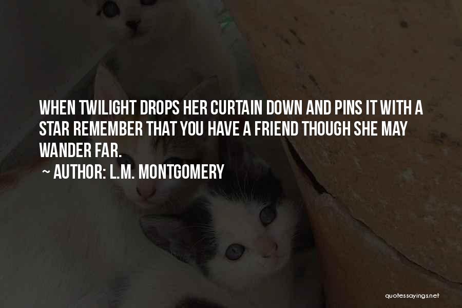 L.M. Montgomery Quotes: When Twilight Drops Her Curtain Down And Pins It With A Star Remember That You Have A Friend Though She