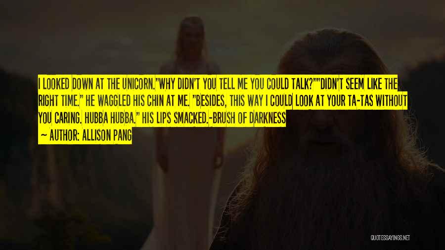 Allison Pang Quotes: I Looked Down At The Unicorn.why Didn't You Tell Me You Could Talk?didn't Seem Like The Right Time. He Waggled