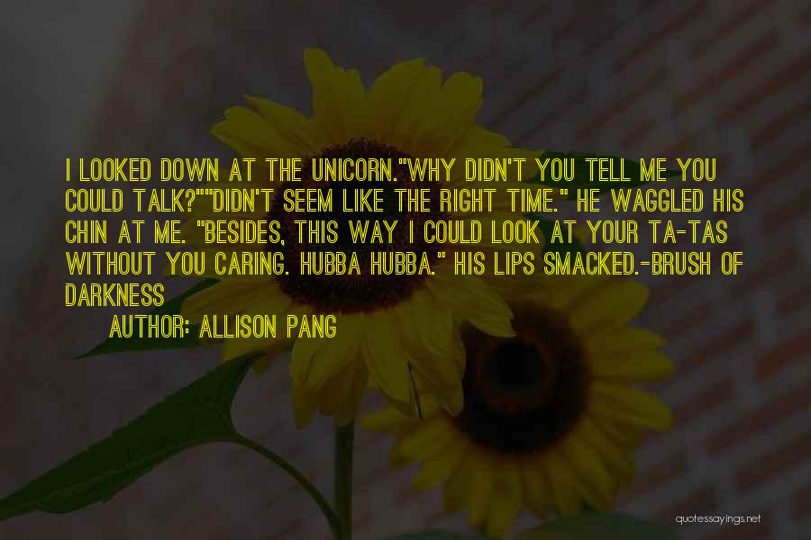 Allison Pang Quotes: I Looked Down At The Unicorn.why Didn't You Tell Me You Could Talk?didn't Seem Like The Right Time. He Waggled