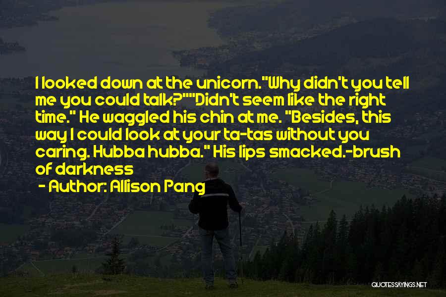 Allison Pang Quotes: I Looked Down At The Unicorn.why Didn't You Tell Me You Could Talk?didn't Seem Like The Right Time. He Waggled