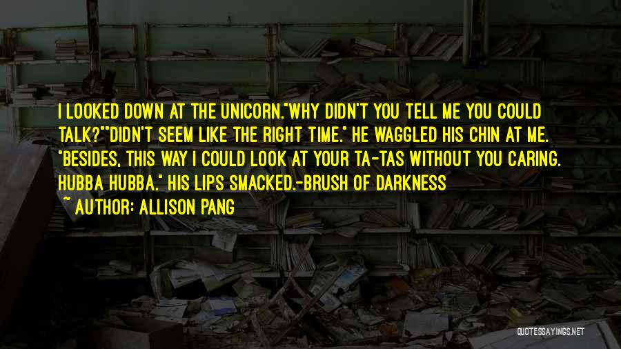 Allison Pang Quotes: I Looked Down At The Unicorn.why Didn't You Tell Me You Could Talk?didn't Seem Like The Right Time. He Waggled