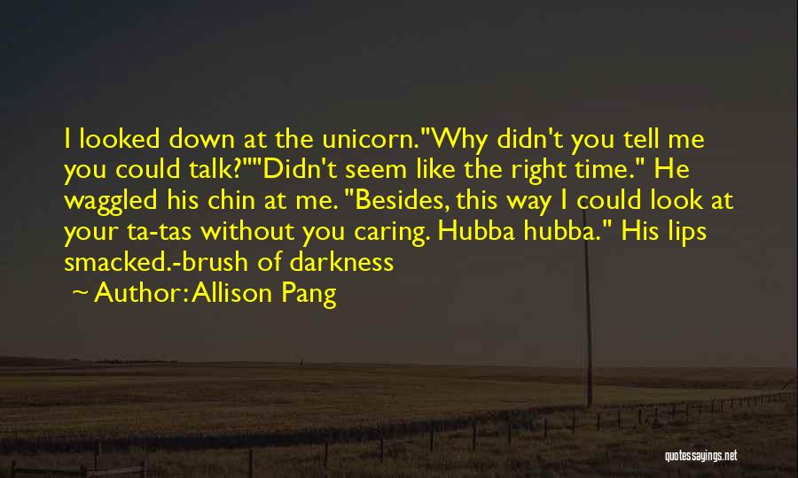 Allison Pang Quotes: I Looked Down At The Unicorn.why Didn't You Tell Me You Could Talk?didn't Seem Like The Right Time. He Waggled