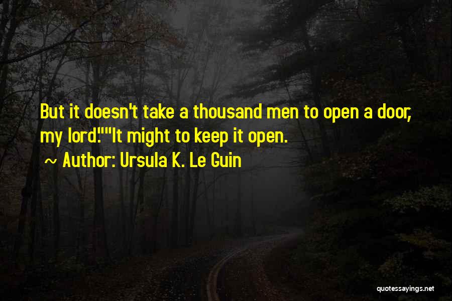 Ursula K. Le Guin Quotes: But It Doesn't Take A Thousand Men To Open A Door, My Lord.it Might To Keep It Open.