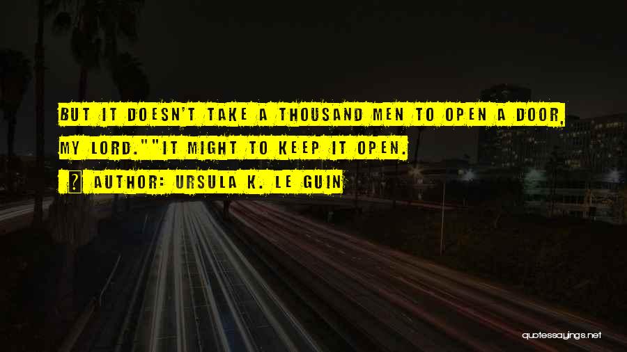 Ursula K. Le Guin Quotes: But It Doesn't Take A Thousand Men To Open A Door, My Lord.it Might To Keep It Open.