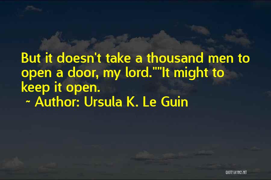 Ursula K. Le Guin Quotes: But It Doesn't Take A Thousand Men To Open A Door, My Lord.it Might To Keep It Open.