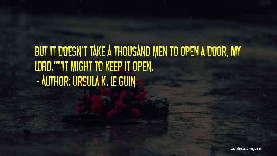 Ursula K. Le Guin Quotes: But It Doesn't Take A Thousand Men To Open A Door, My Lord.it Might To Keep It Open.