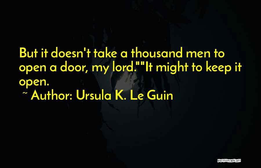 Ursula K. Le Guin Quotes: But It Doesn't Take A Thousand Men To Open A Door, My Lord.it Might To Keep It Open.