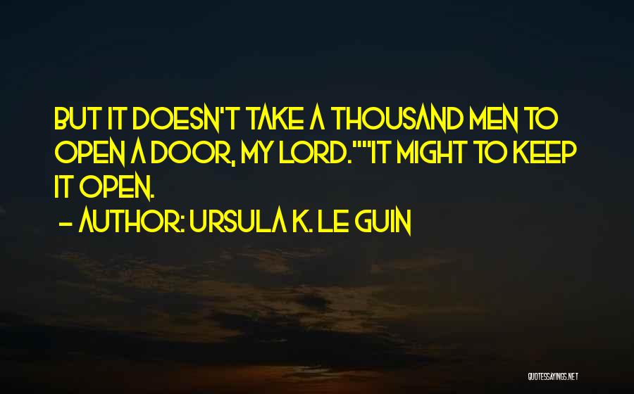 Ursula K. Le Guin Quotes: But It Doesn't Take A Thousand Men To Open A Door, My Lord.it Might To Keep It Open.