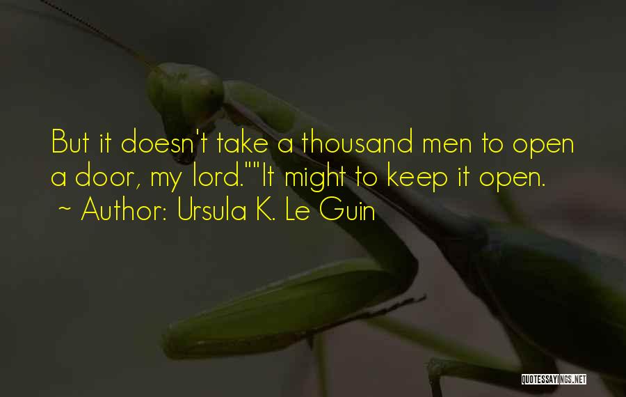 Ursula K. Le Guin Quotes: But It Doesn't Take A Thousand Men To Open A Door, My Lord.it Might To Keep It Open.