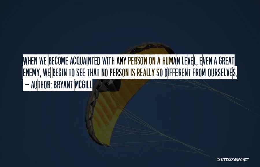 Bryant McGill Quotes: When We Become Acquainted With Any Person On A Human Level, Even A Great Enemy, We Begin To See That