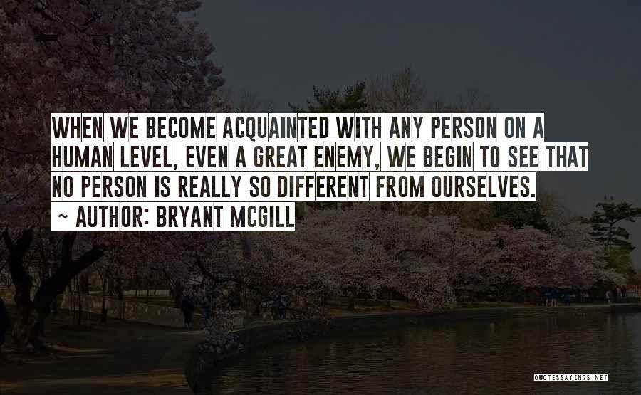 Bryant McGill Quotes: When We Become Acquainted With Any Person On A Human Level, Even A Great Enemy, We Begin To See That