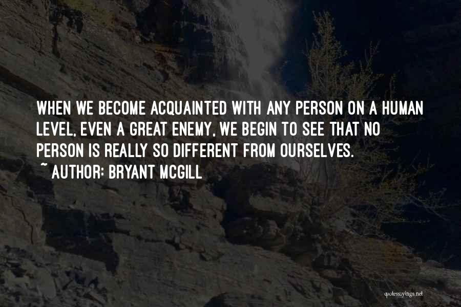 Bryant McGill Quotes: When We Become Acquainted With Any Person On A Human Level, Even A Great Enemy, We Begin To See That