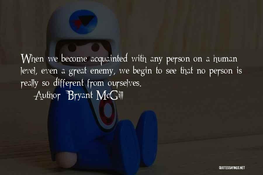 Bryant McGill Quotes: When We Become Acquainted With Any Person On A Human Level, Even A Great Enemy, We Begin To See That