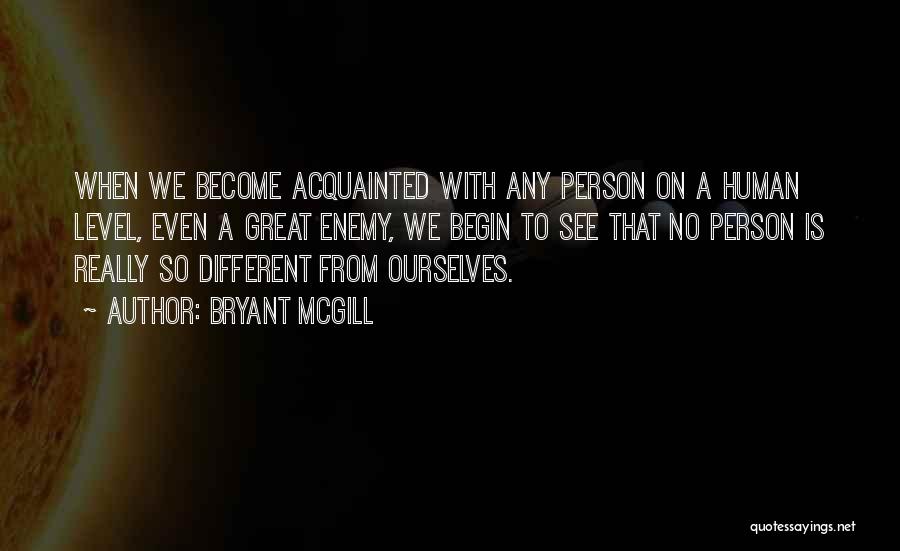 Bryant McGill Quotes: When We Become Acquainted With Any Person On A Human Level, Even A Great Enemy, We Begin To See That