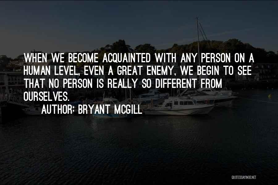 Bryant McGill Quotes: When We Become Acquainted With Any Person On A Human Level, Even A Great Enemy, We Begin To See That